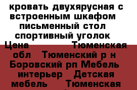 кровать двухярусная с встроенным шкафом   письменный стол   спортивный уголок › Цена ­ 19 000 - Тюменская обл., Тюменский р-н, Боровский рп Мебель, интерьер » Детская мебель   . Тюменская обл.